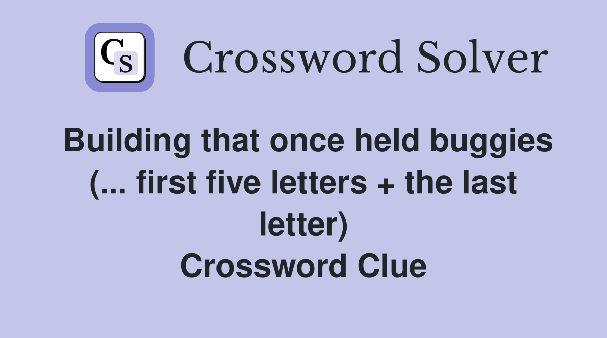 Building that once held buggies (... first five letters + the last